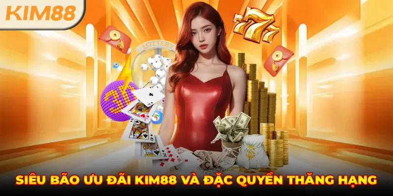 SIÊU BÃO ƯU ĐÃI KIM88 VÀ ĐẶC QUYỀN THĂNG HẠNG